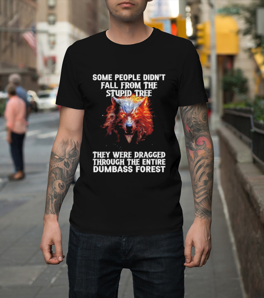 Some People Didn't Fall From The Stupid Tree They Were Dragged Through The Entire Dumbass Forest Wolf Flames T-Shirt
