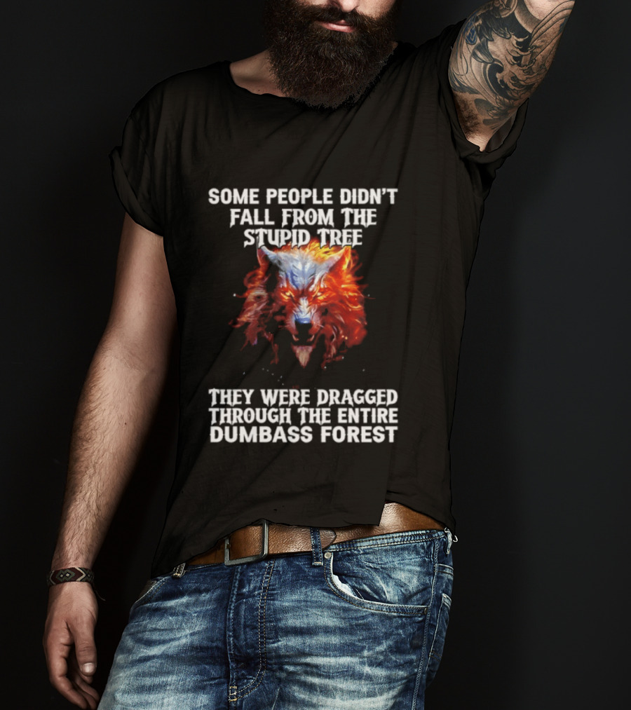 Some People Didn't Fall From The Stupid Tree They Were Dragged Through The Entire Dumbass Forest Wolf Flames T-Shirt