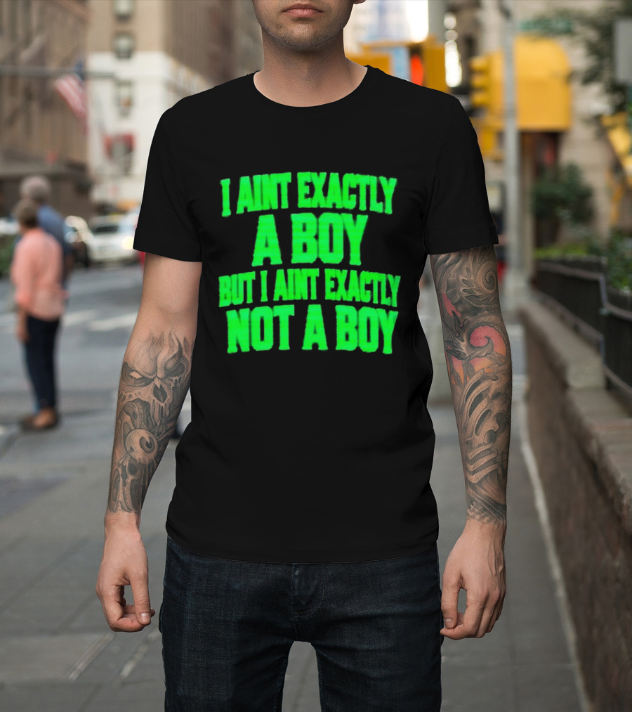 I Aint Exactly A Boy But I Aint Exactly Not A Boy Neon Green T-Shirt