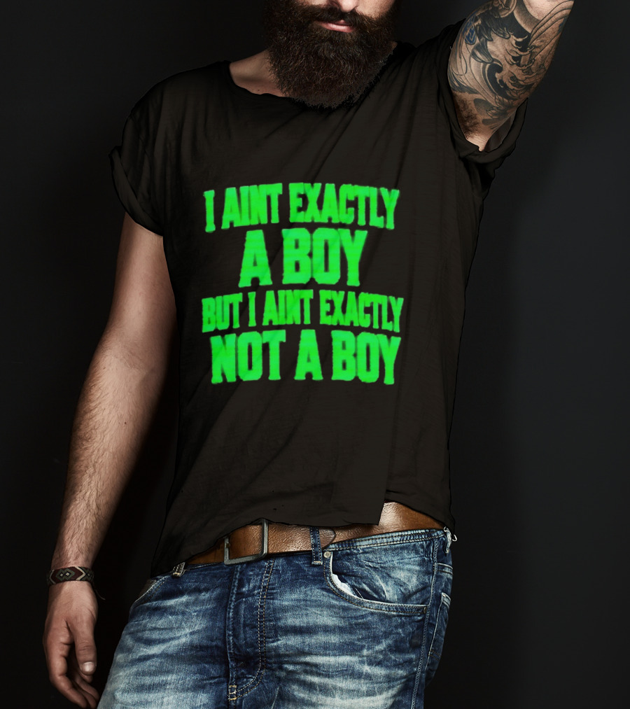 I Aint Exactly A Boy But I Aint Exactly Not A Boy Neon Green T-Shirt