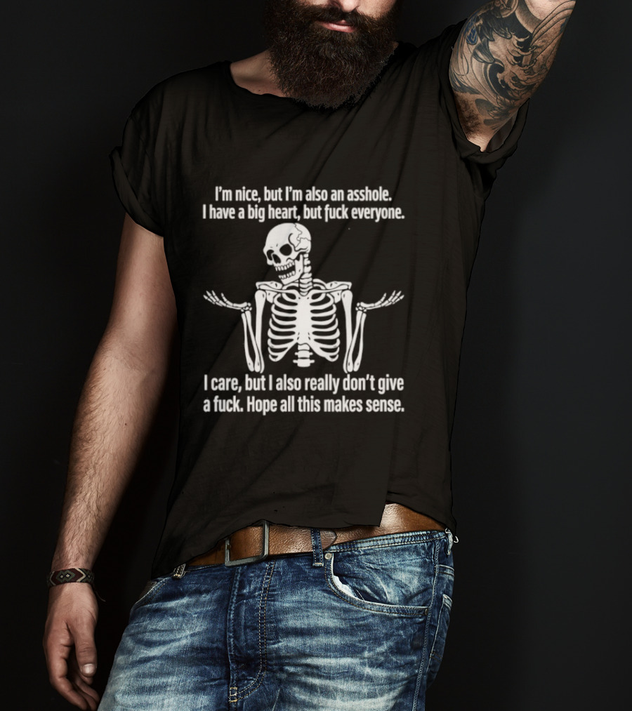 I'm Nice But I'm Also An Asshole I Have A Big Heart But Fuck Everyone Skeleton I Care But I Also Really Don't Give A Fuck Hope All This Makes Sense T-Shirt