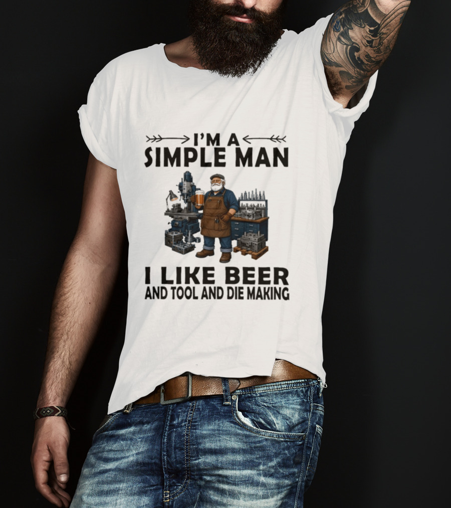 I'm A Simple Man I Like Beer And Tool And Die Making Worker T-Shirt