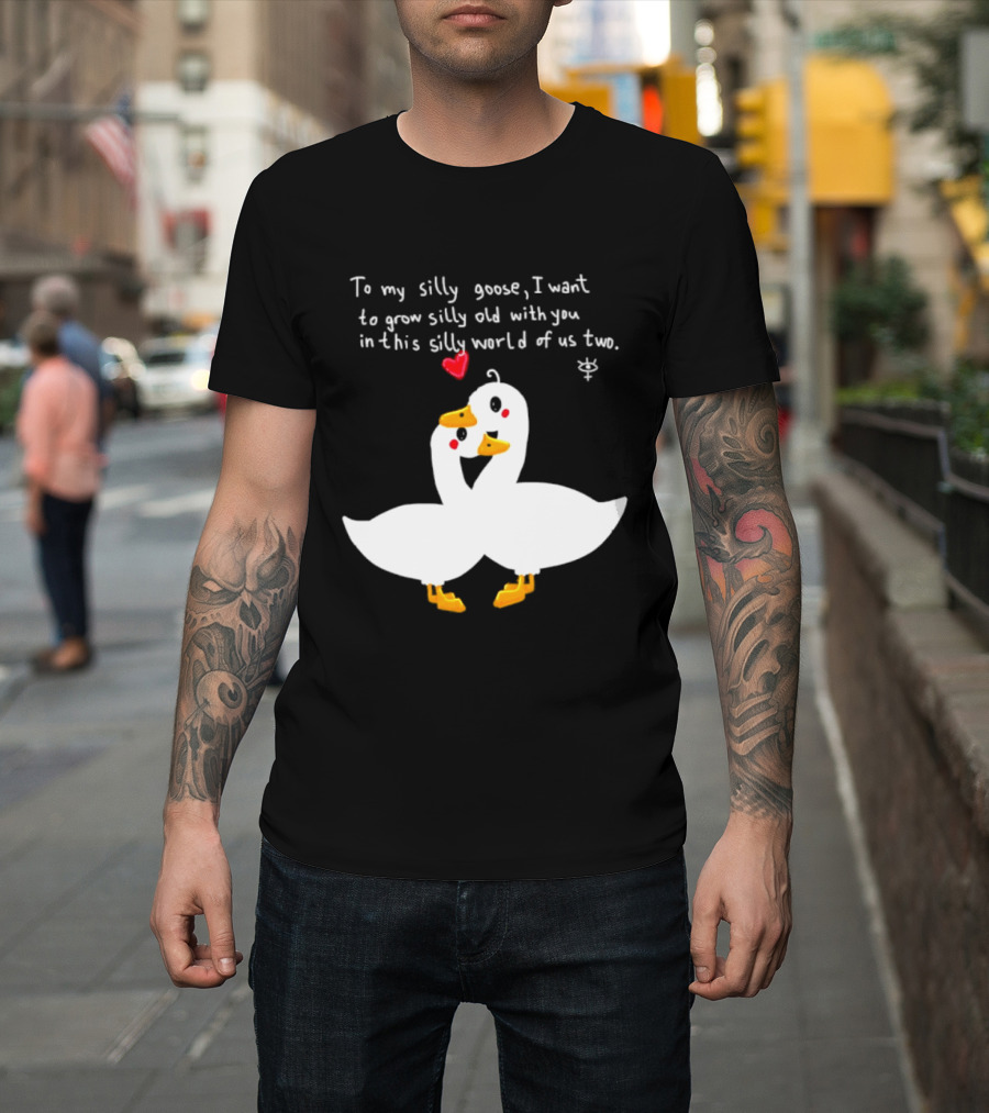 To My Silly Goose I Want To Grow Silly Old With You In This Silly World Of Us Two Cute Geese Love Heart T-Shirt