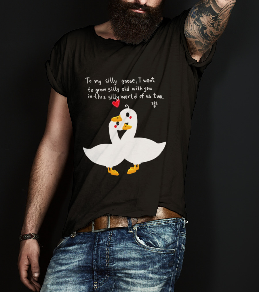 To My Silly Goose I Want To Grow Silly Old With You In This Silly World Of Us Two Cute Geese Love Heart T-Shirt