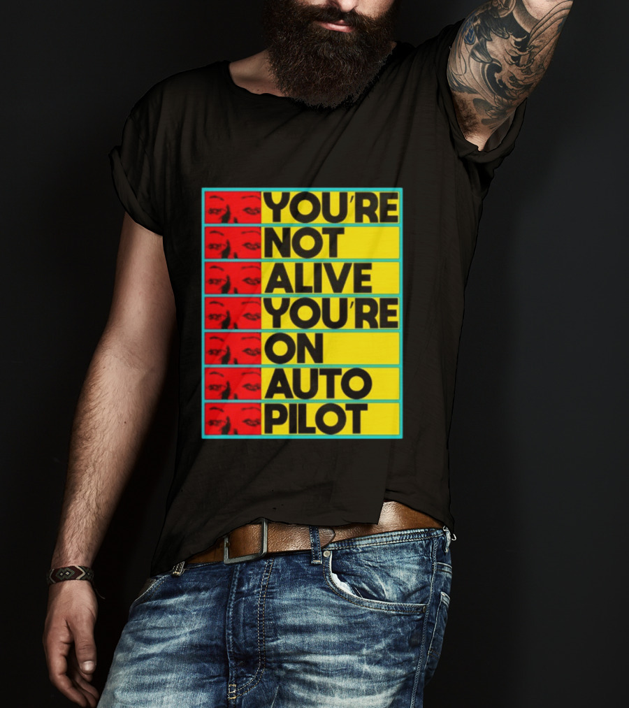 YOU'RE NOT ALIVE YOU'RE ON AUTO PILOT Stacked Bold Yellow Black Text With Red Eyeball Panels T-Shirt