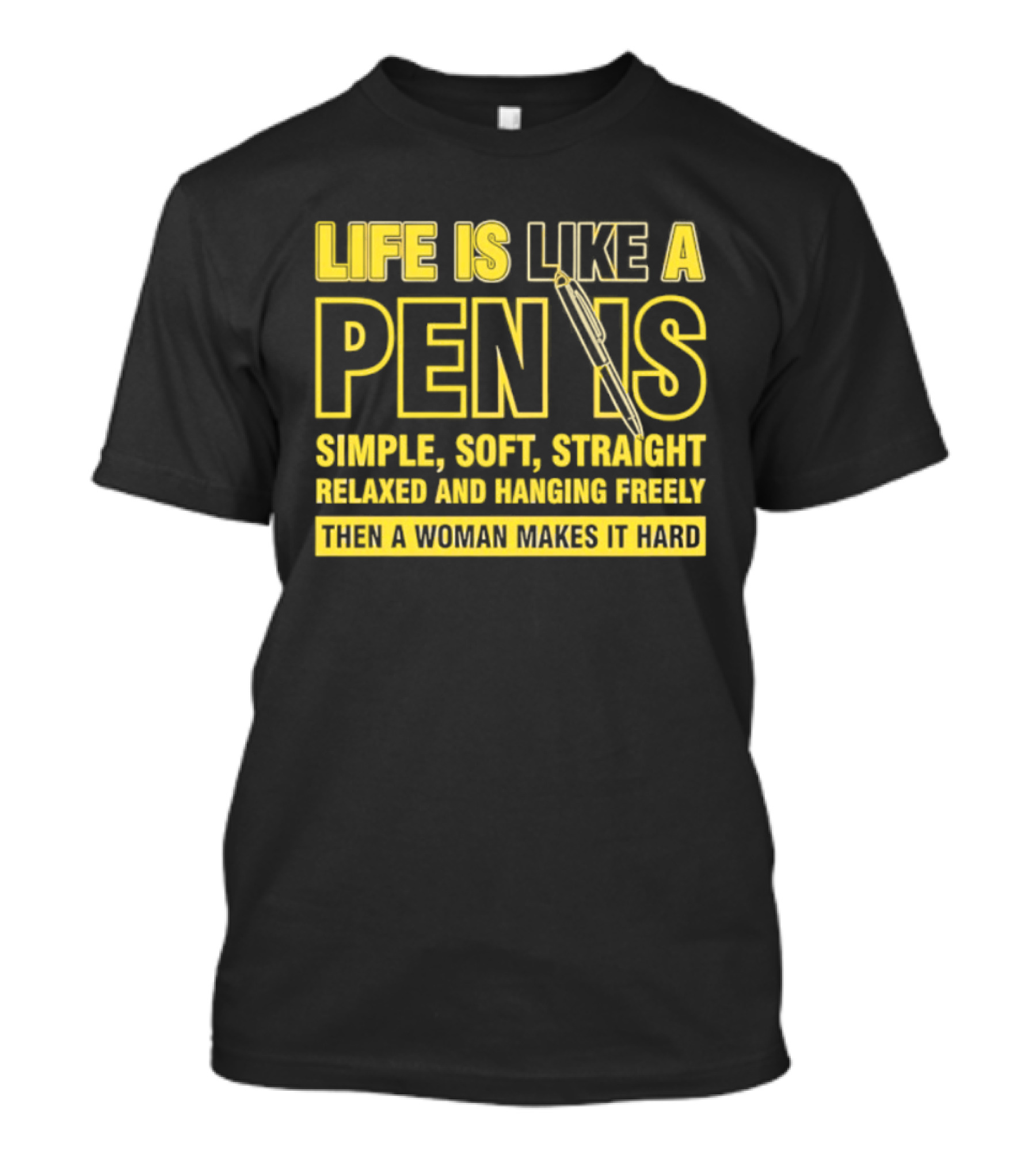 Life Is Like A Pen Is Simple Soft Straight Relaxed And Hanging Freely Then A Woman Makes It Hard T-Shirt