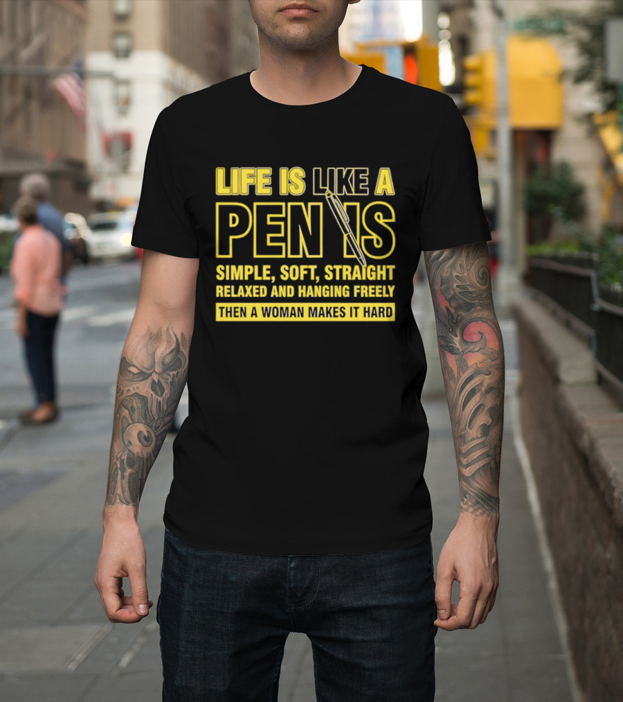 Life Is Like A Pen Is Simple Soft Straight Relaxed And Hanging Freely Then A Woman Makes It Hard T-Shirt