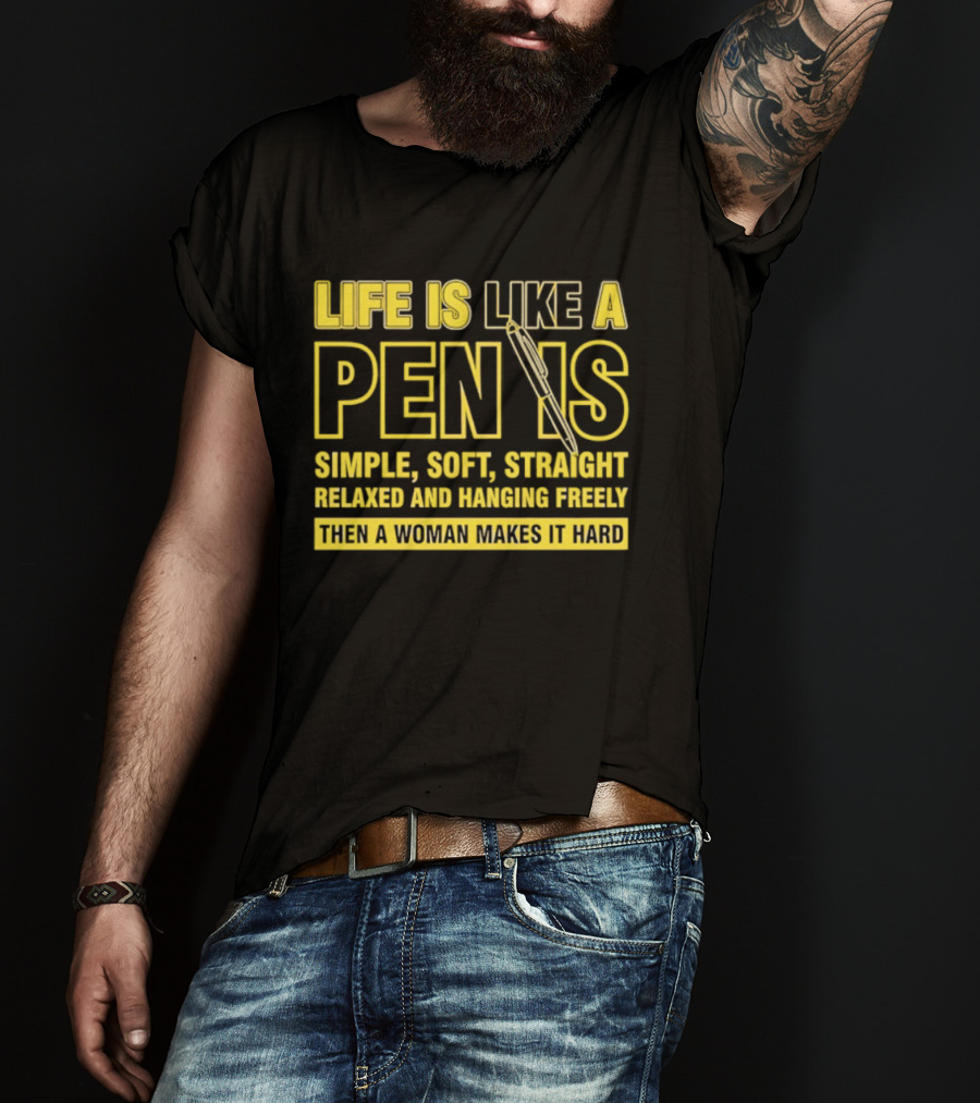 Life Is Like A Pen Is Simple Soft Straight Relaxed And Hanging Freely Then A Woman Makes It Hard T-Shirt