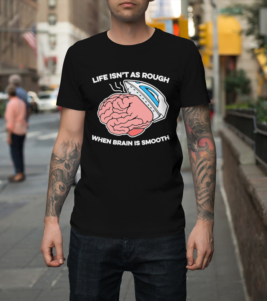 Life Isn't As Rough When Brain Is Smooth Ironing Humor T-Shirt