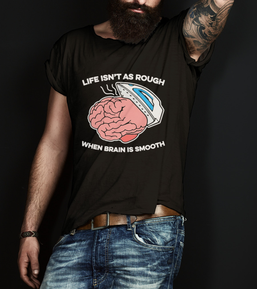 Life Isn't As Rough When Brain Is Smooth Ironing Humor T-Shirt
