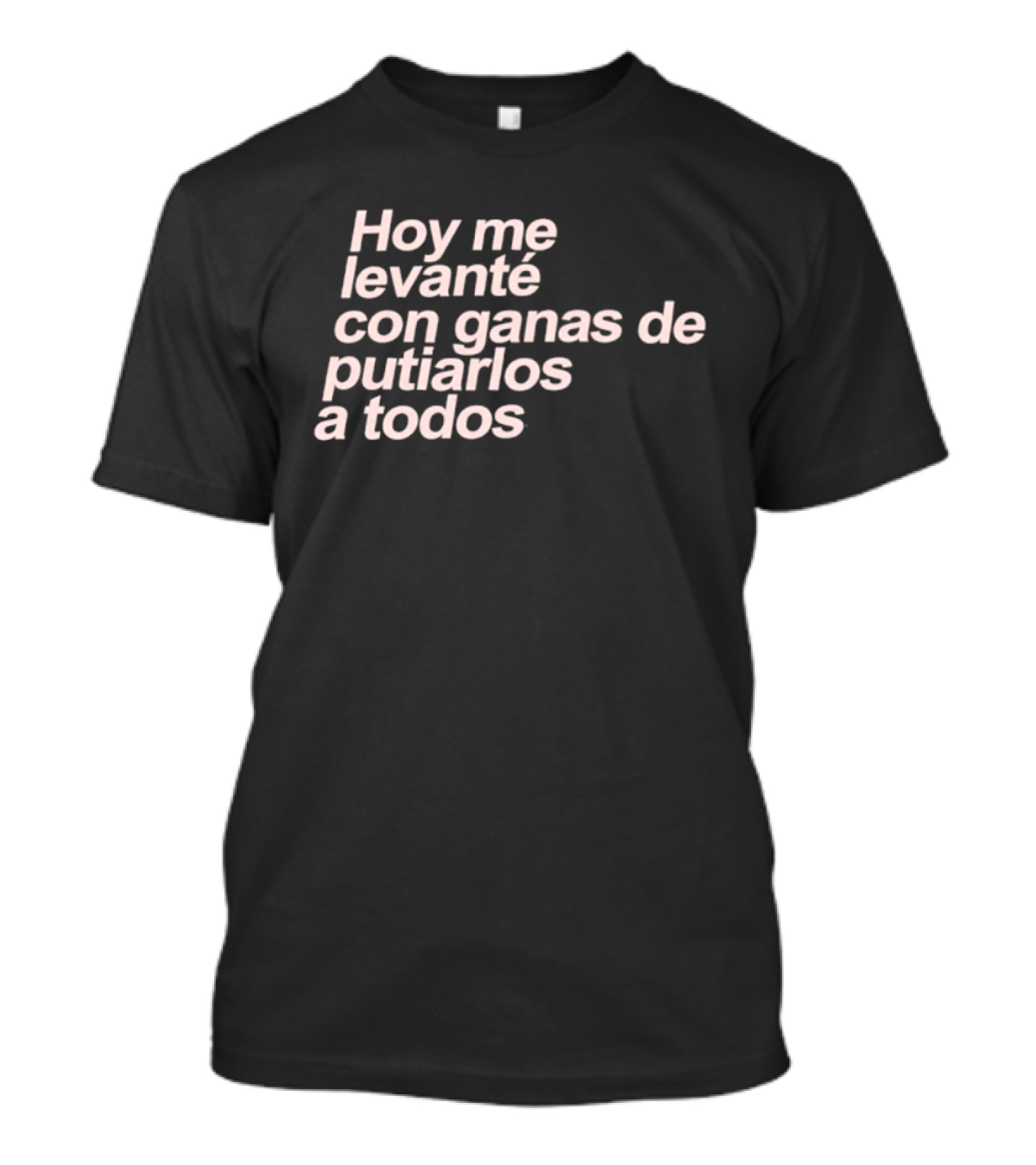 Hoy Me Levanté Con Ganas De Putiarlos A Todos TD T-Shirt