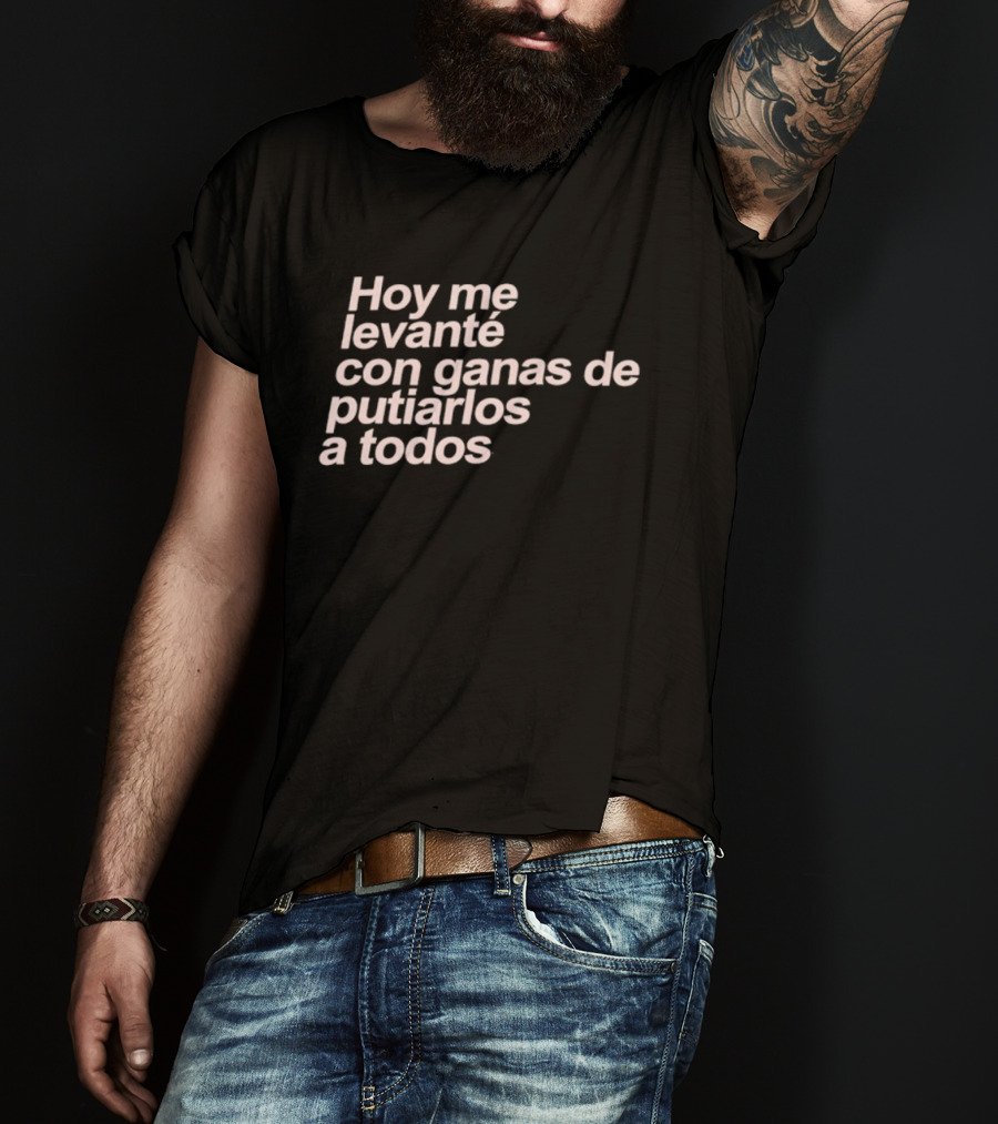 Hoy Me Levanté Con Ganas De Putiarlos A Todos TD T-Shirt