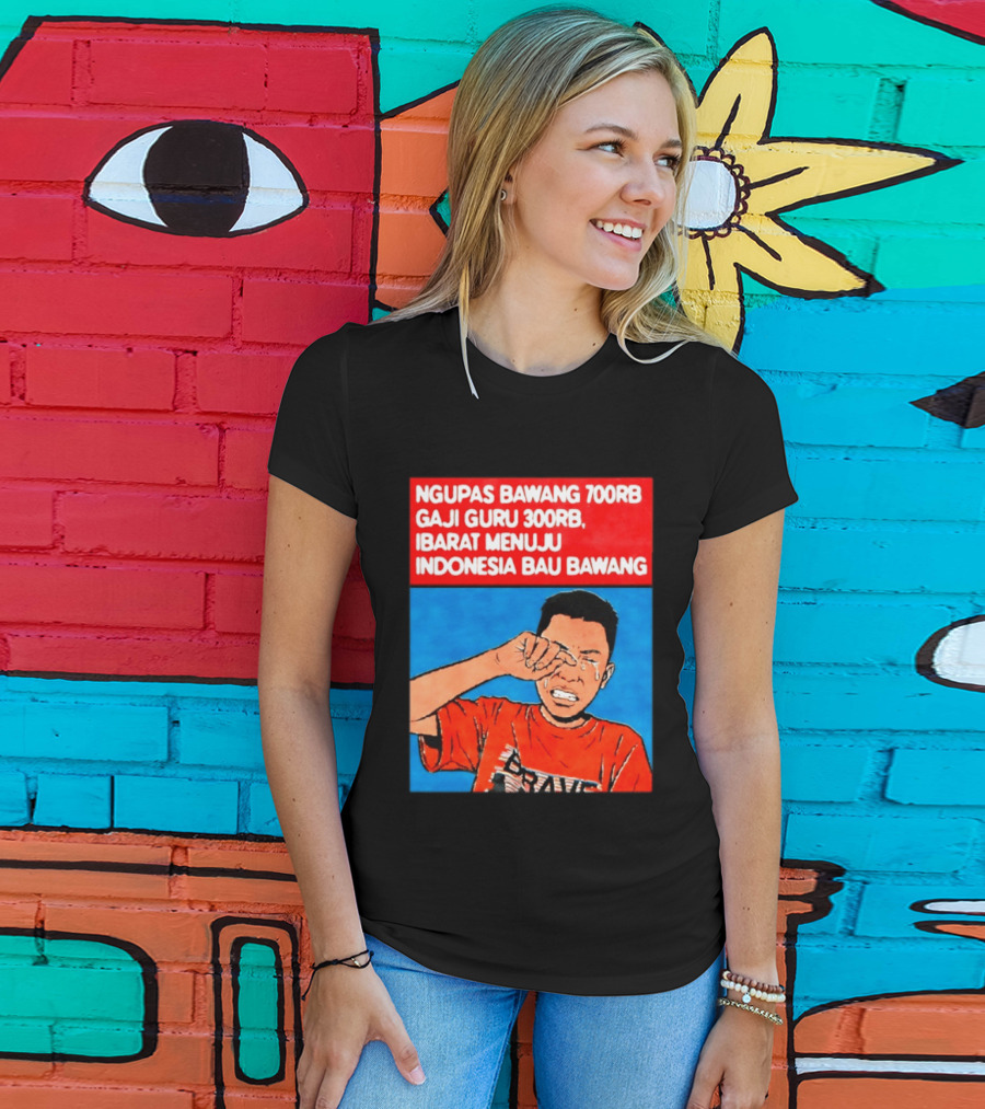 Ngupas Bawang 700rb Gaji Guru 300rb Ibarat Menuju Indonesia Bau Bawang T-Shirt