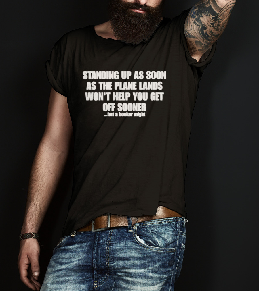 Standing Up As Soon As The Plane Lands Won't Help You Get Off Sooner But A Hooker Might T-Shirt