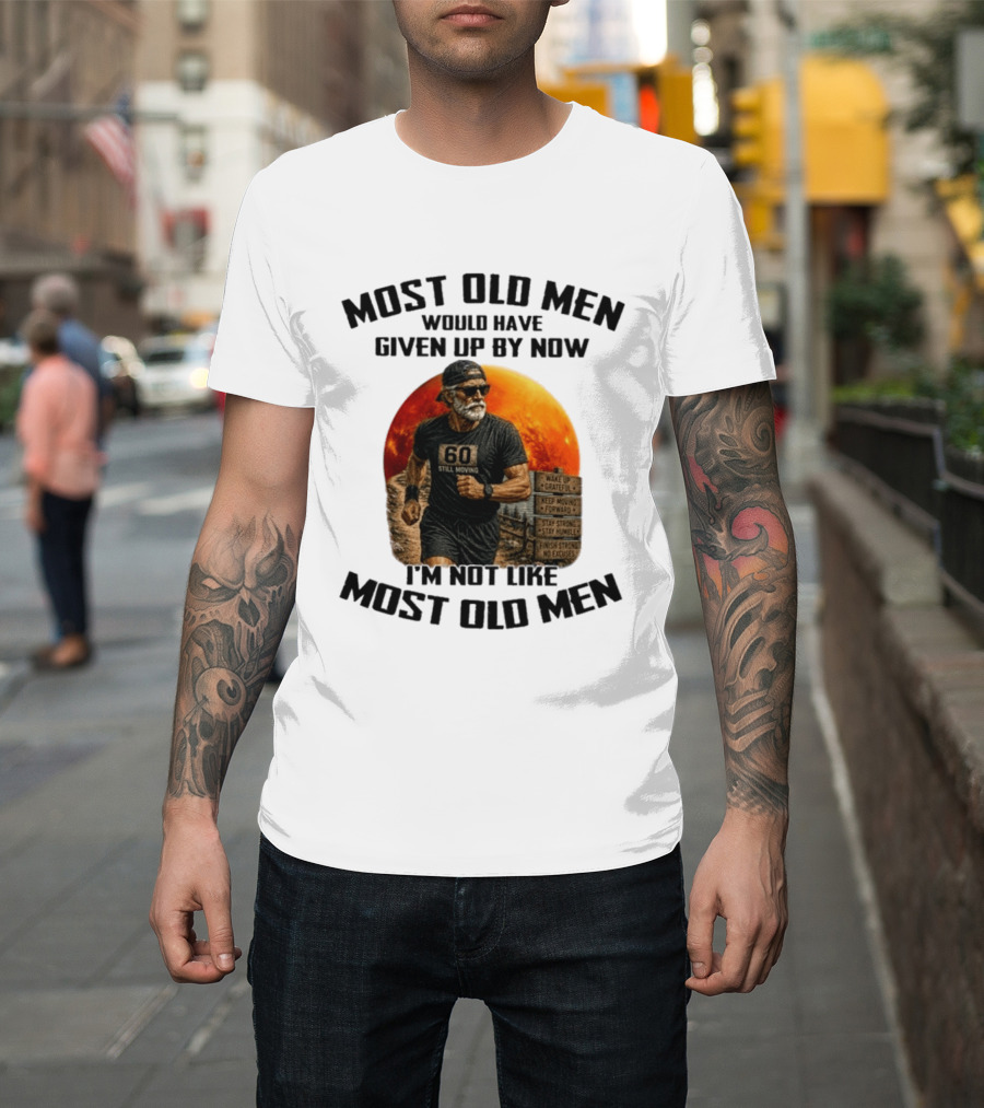 Most Old Men Would Have Given Up By Now 60 Still Moving I'm Not Like Most Old Men T-Shirt