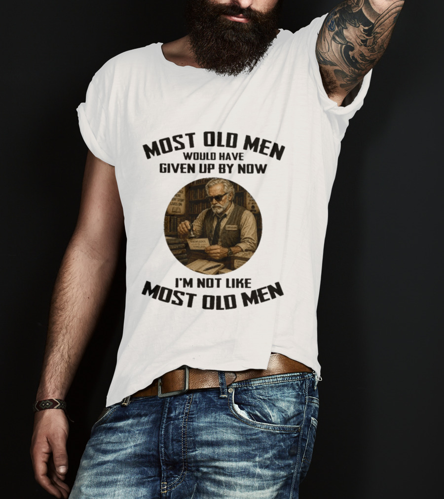 Most Old Men Would Have Given Up By Now Librarian Knowledge Is Timeless I'm Not Like Most Old Men T-Shirt