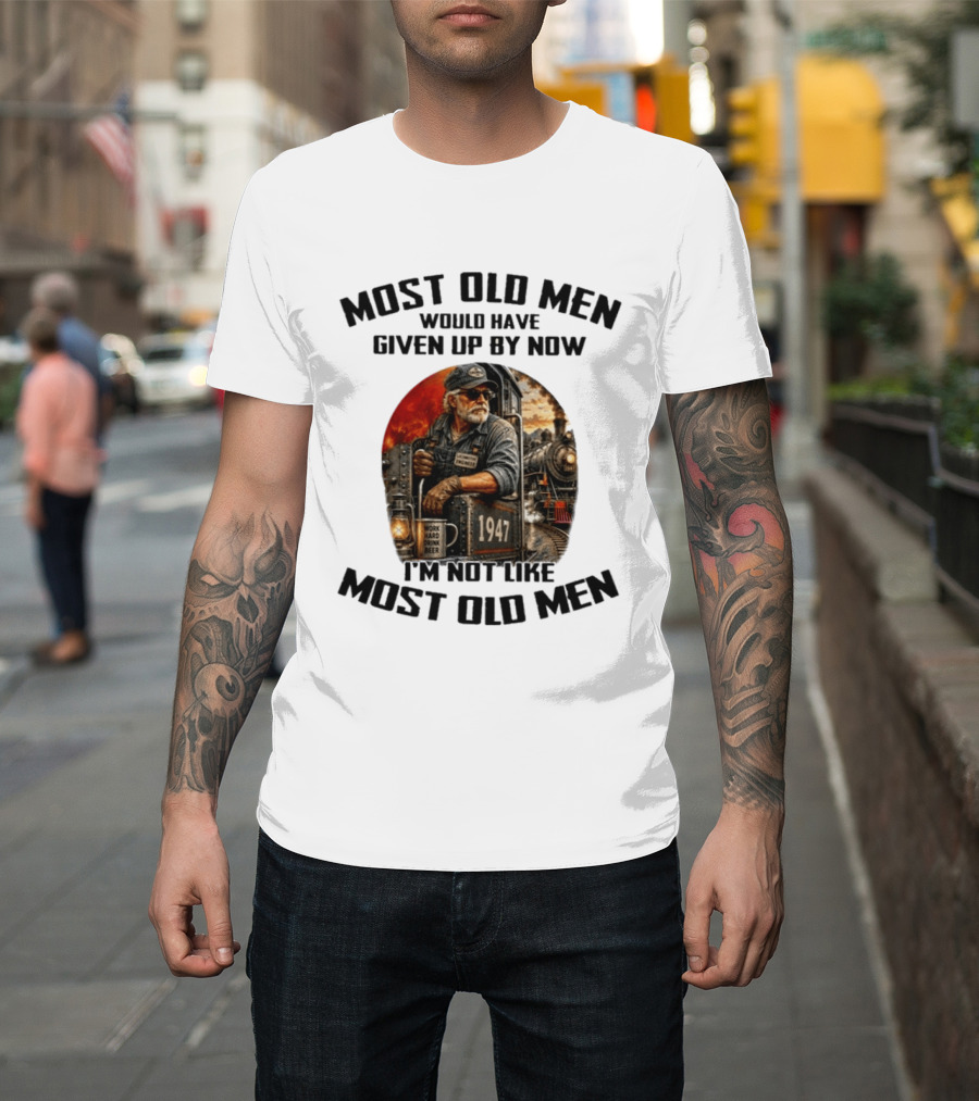 Locomotive Engineer 1947 Most Old Men Would Have Given Up By Now I'm Not Like Most Old Men T-Shirt