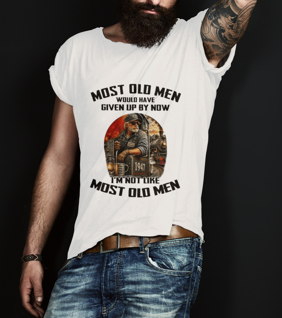 Locomotive Engineer 1947 Most Old Men Would Have Given Up By Now I'm Not Like Most Old Men T-Shirt