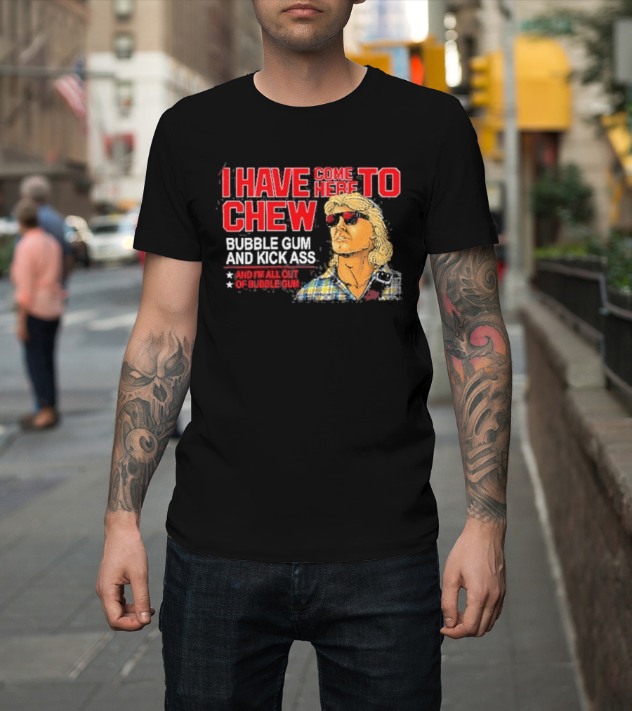 I Have Come Here To Chew Bubble Gum And Kick Ass And I'm All Out Of Bubblegum T-Shirt