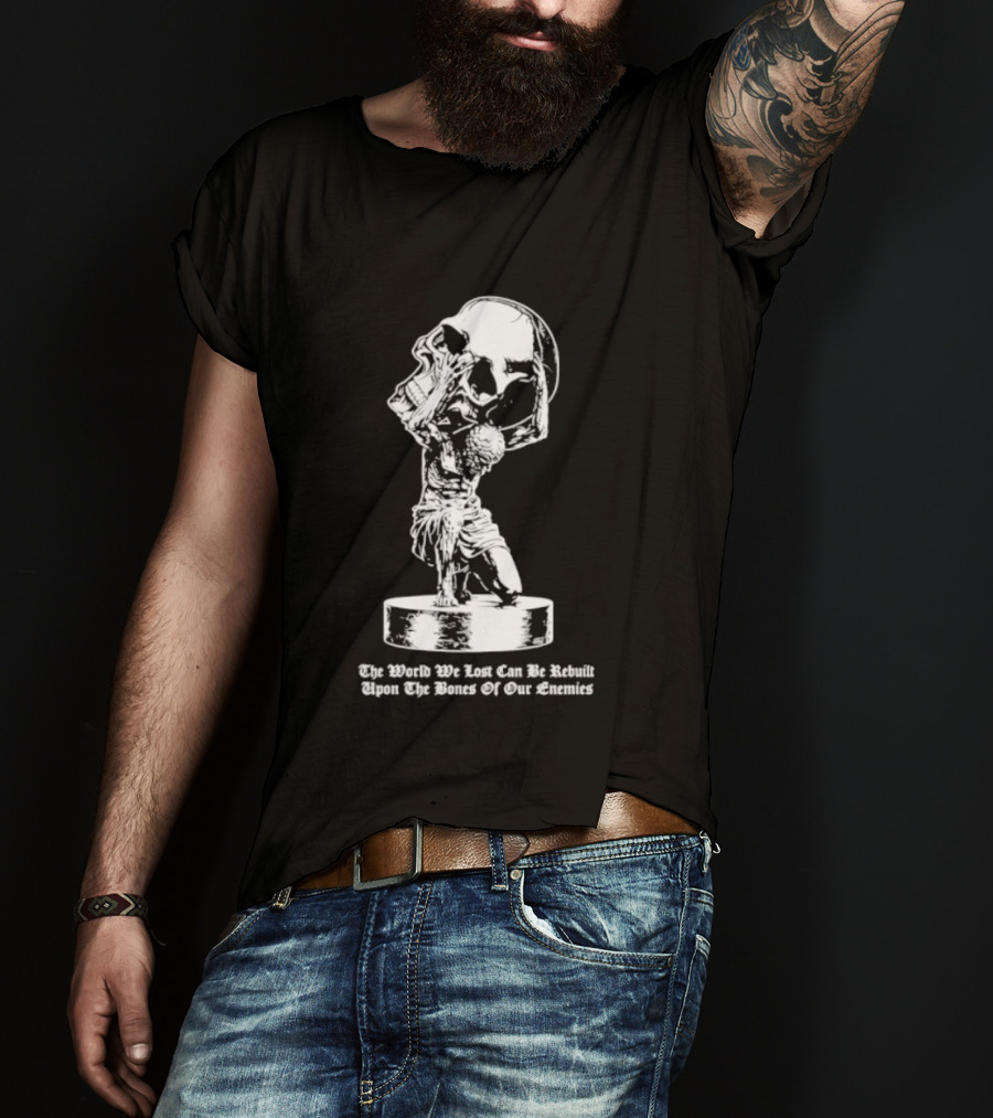 Atlas Holding Skull The World We Lost Can Be Rebuilt Upon The Bones Of Our Enemies T-Shirt