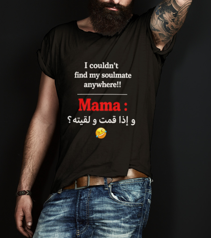 I Couldn't Find My Soulmate Anywhere Mama و إذا قمت و لقيته 😂 T-Shirt