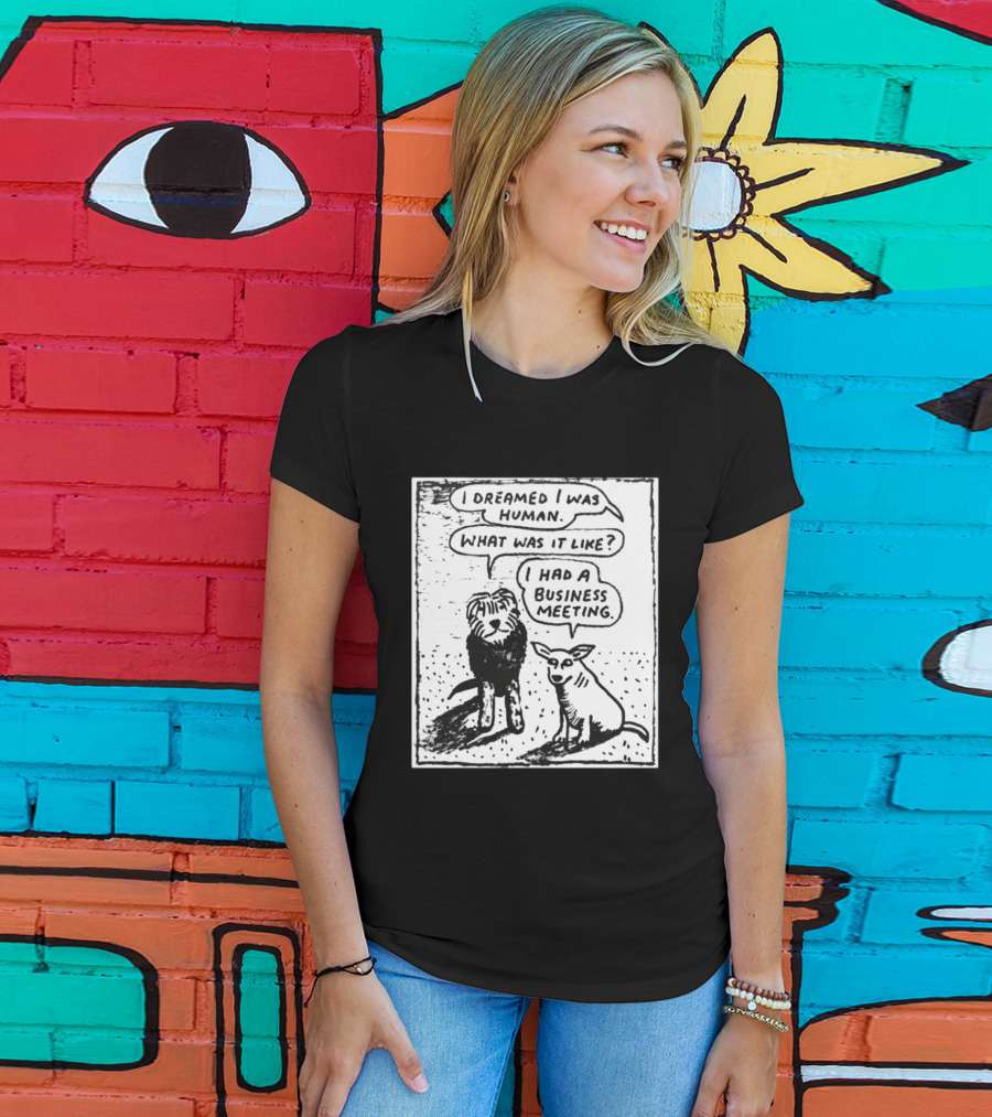 I Dreamed I Was Human What Was It Like I Had A Business Meeting T-Shirt