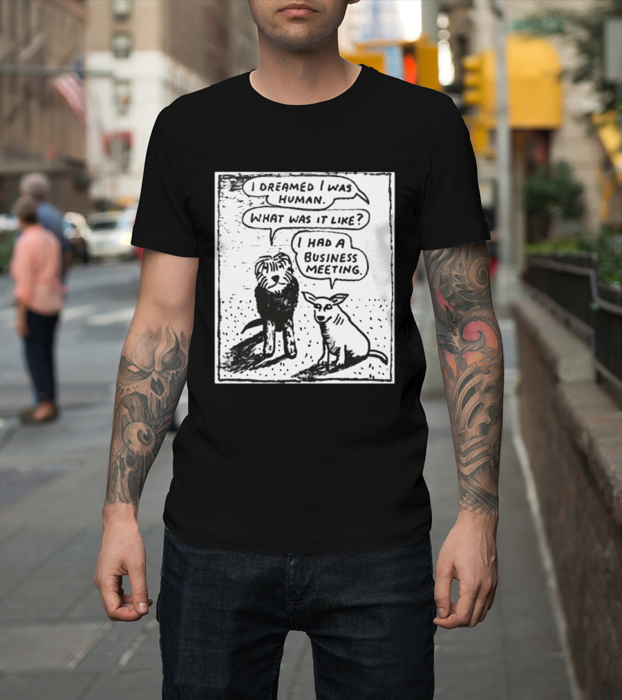 I Dreamed I Was Human What Was It Like I Had A Business Meeting T-Shirt