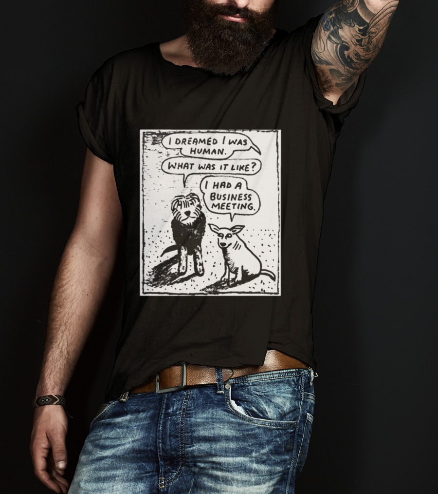 I Dreamed I Was Human What Was It Like I Had A Business Meeting T-Shirt