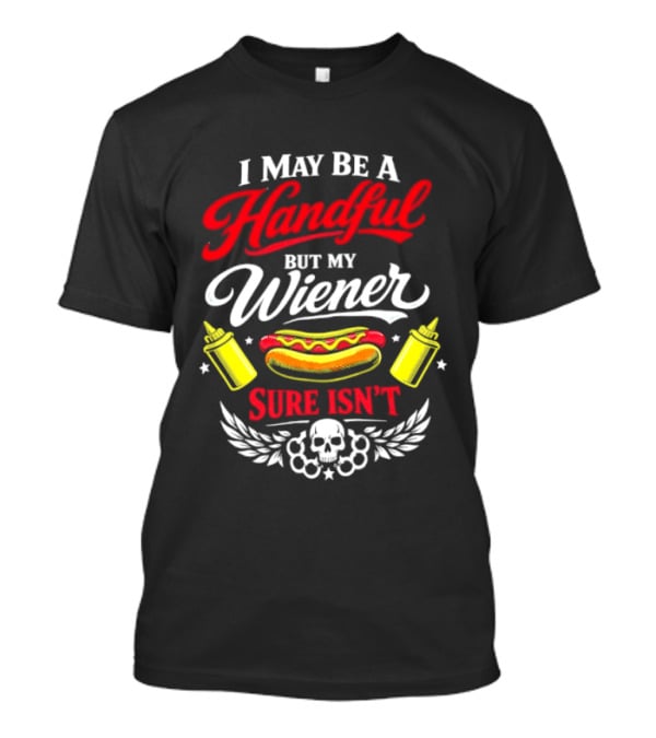 I May Be A Handful But My Wiener Sure Isn't Hot Dog Humor With Skull And Condiments T-Shirt