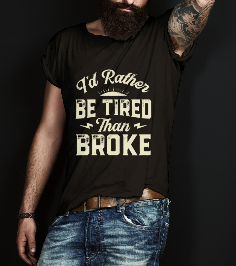 I'd Rather Be Tired Than Broke Motivational Work Ethic Motto T-Shirt