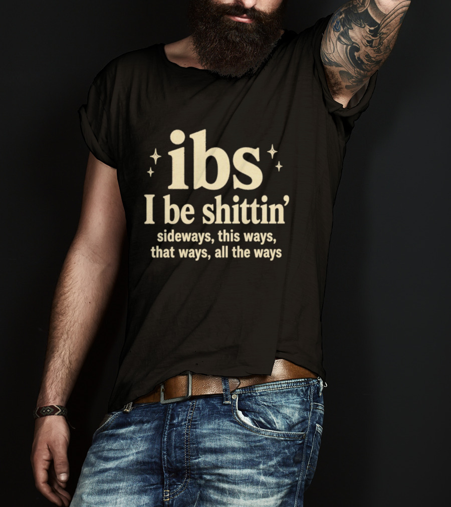 Ibs I Be Shittin' Sideways This Ways That Ways All The Ways T-Shirt