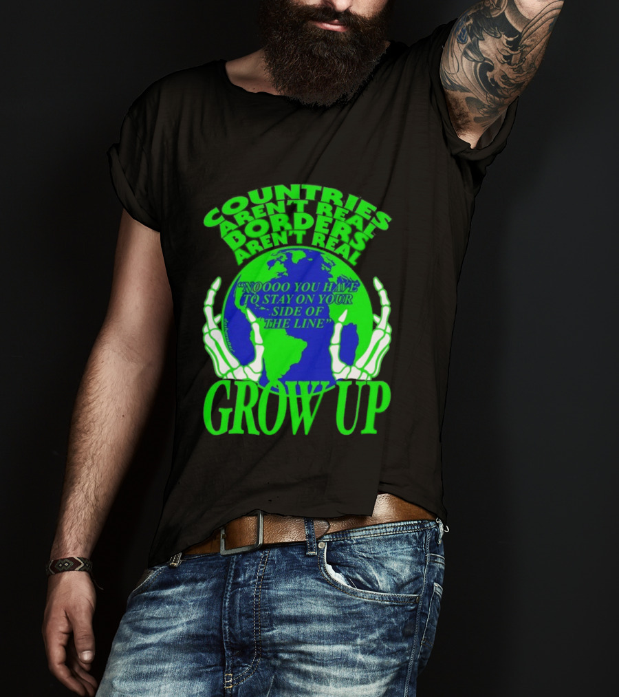 Countries Aren't Real Borders Aren't Real Grow Up Earth Skeleton Hands T-Shirt