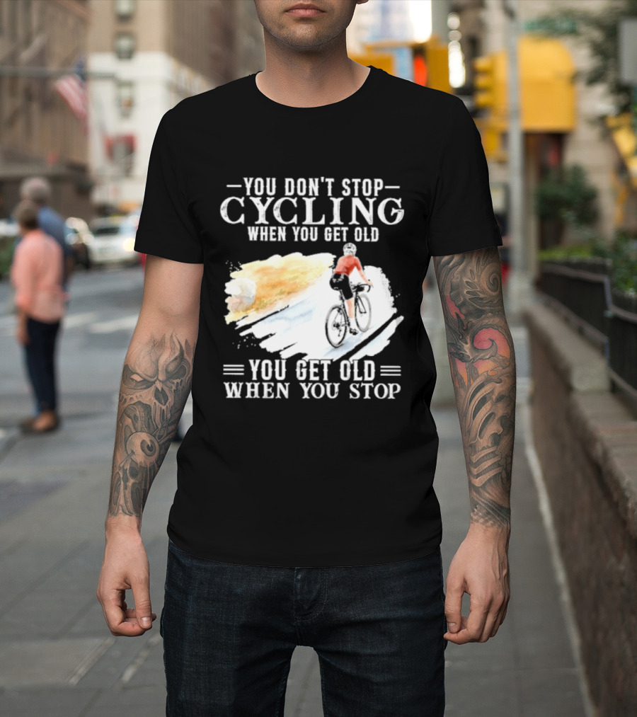 You Don't Stop Cycling When You Get Old You Get Old When You Stop T-Shirt