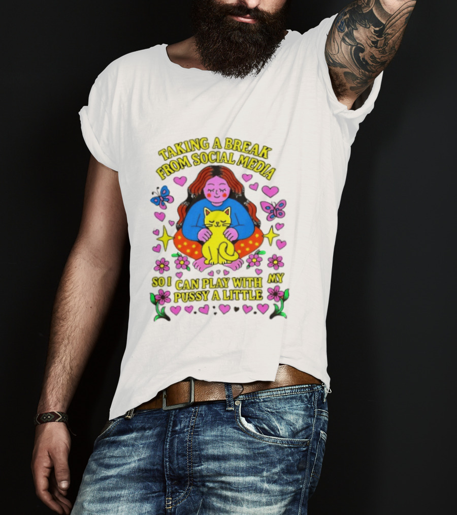 Taking A Break From Social Media So I Can Play With My Pussy A Little Hearts Flowers Butterfly Woman Cat T-Shirt