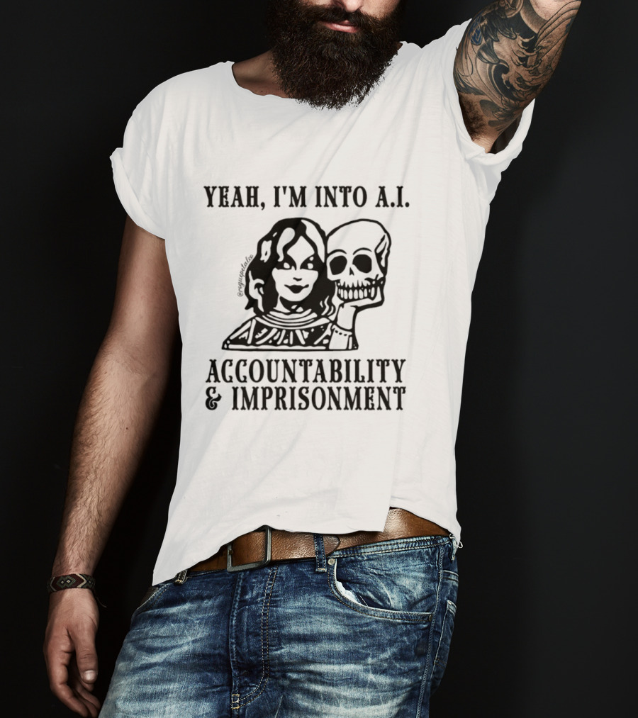 Yeah I'm Into A.I. Accountability And Imprisonment Skull T-Shirt
