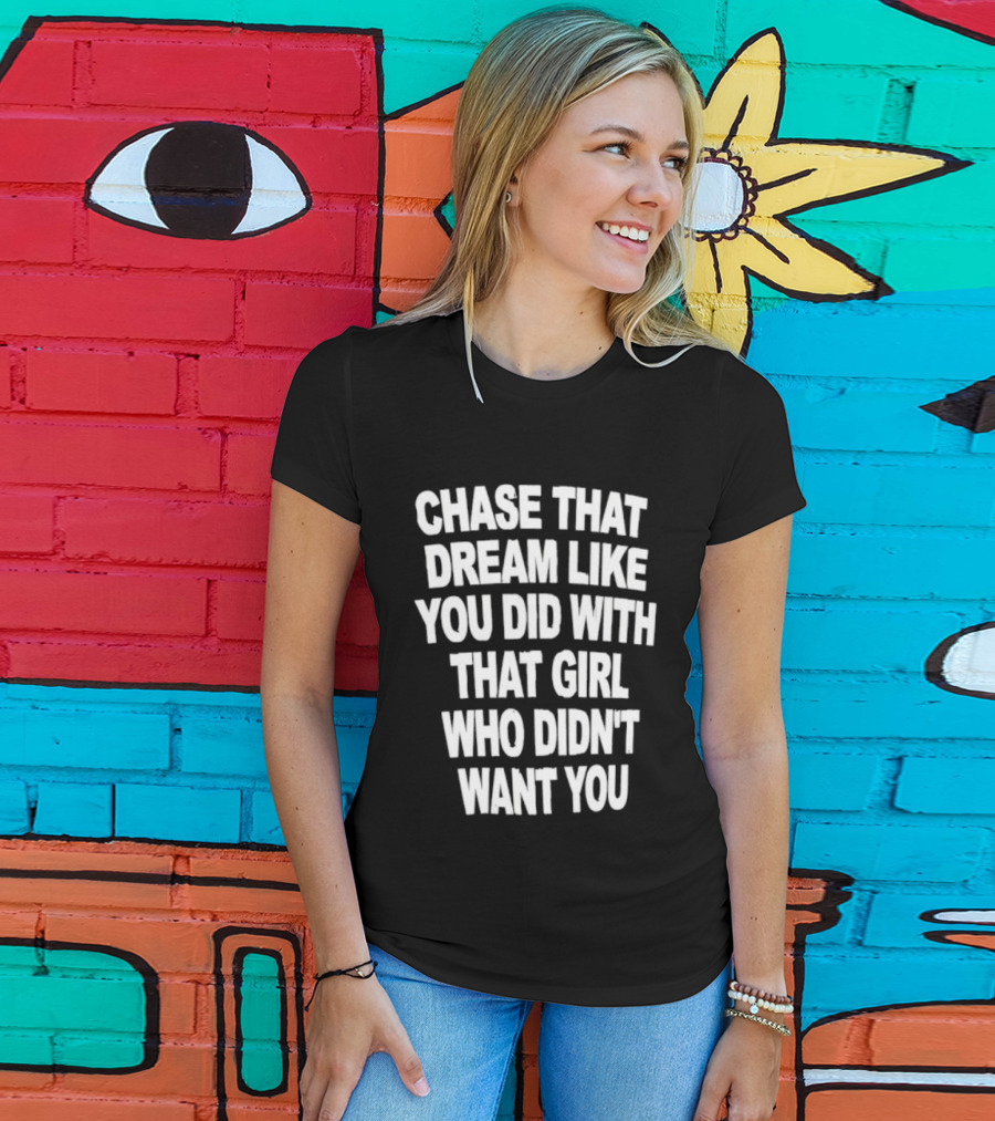 Chase That Dream Like You Did With That Girl Who Didn't Want You T-Shirt