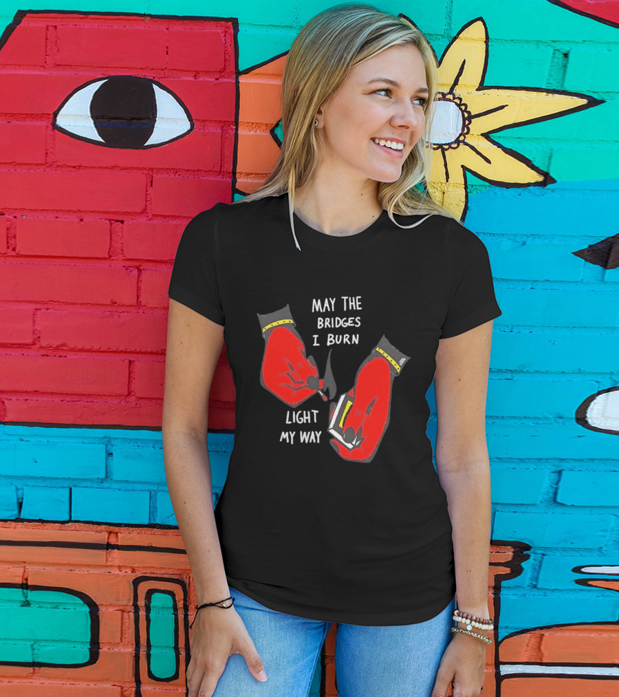 May The Bridges I Burn Light My Way Inspirational T-Shirt