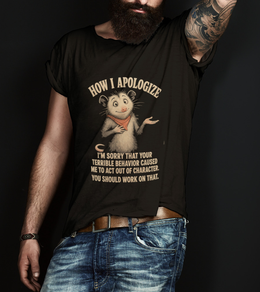 Sorry That Your Terrible Behavior Caused Me Out Of Character Opossum Apologize T-Shirt