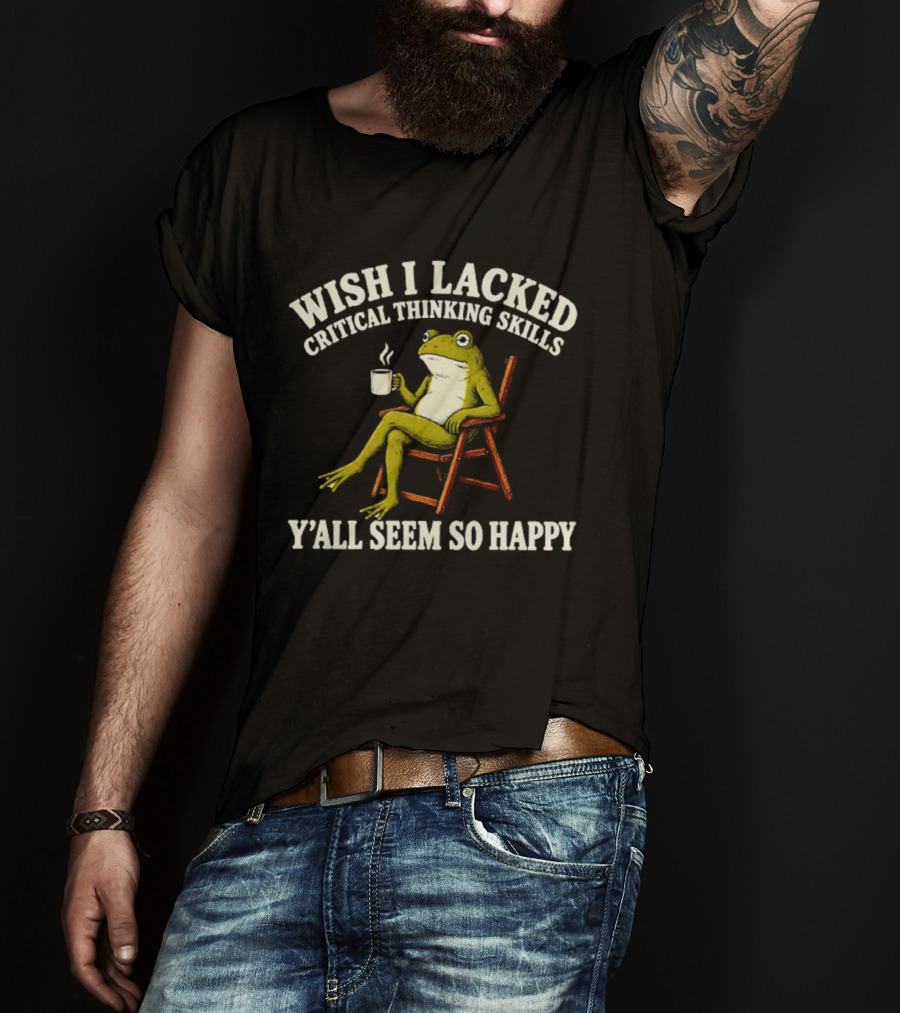Wish I Lacked Critical Thinking Skills Y'all Seem So Happy Frog With Coffee T-Shirt