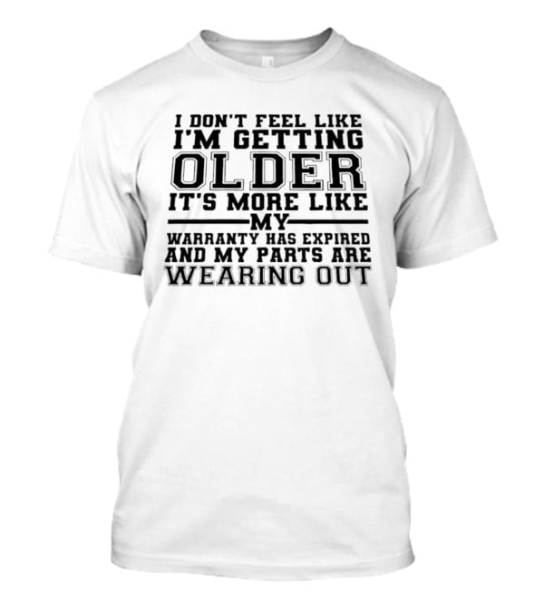 I Don't Feel Like I'm Getting Older It's More Like My Warranty Has Expired And My Parts Are Wearing Out T-Shirt