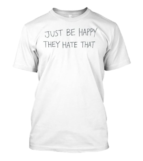 Just Be Happy They Hate That Motivational Message T-Shirt