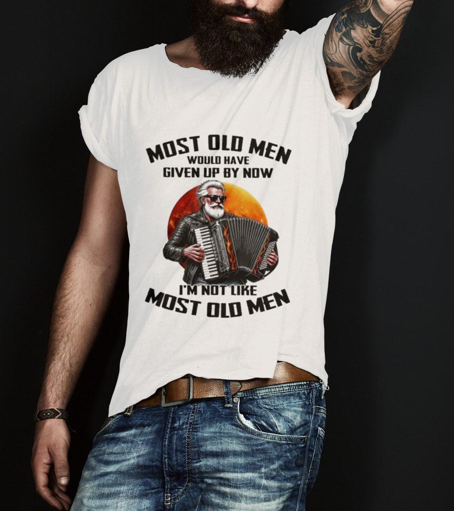 Most Old Men Would Have Given Up By Now Accordion I'm Not Like Most Old Men T-Shirt