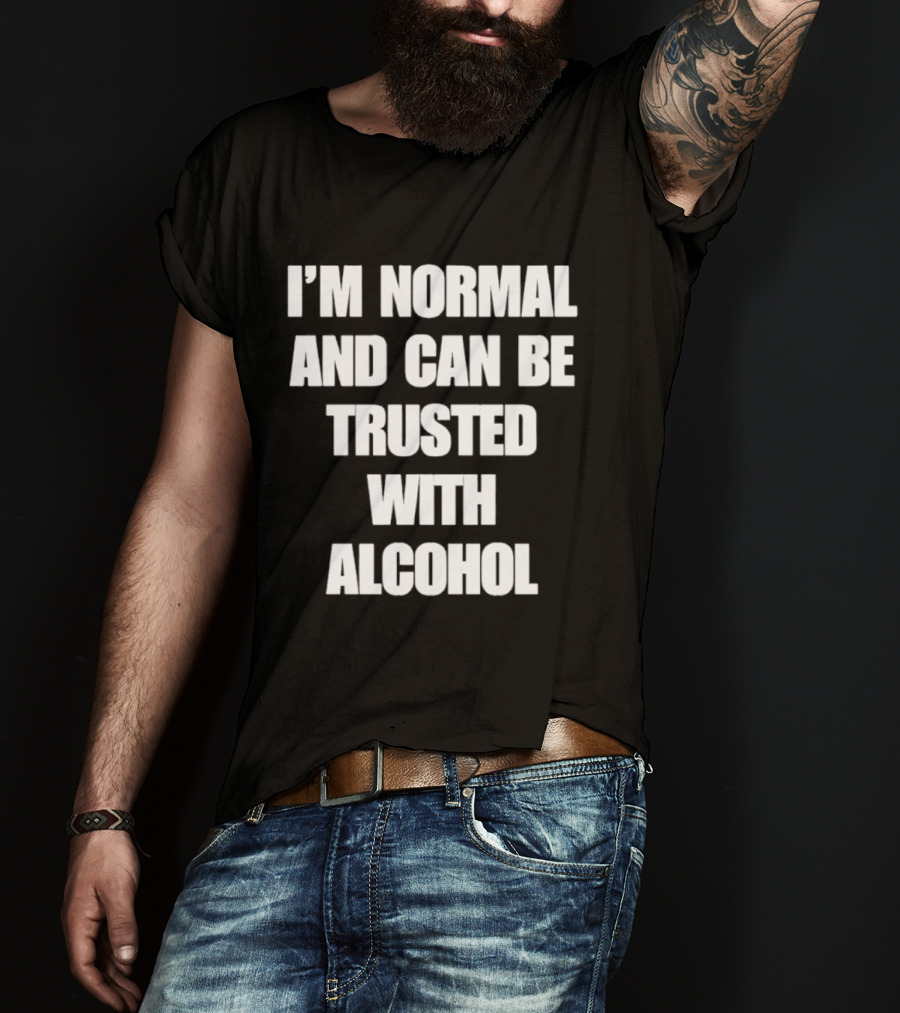 I'm Normal And Can Be Trusted With Alcohol Humor T-Shirt