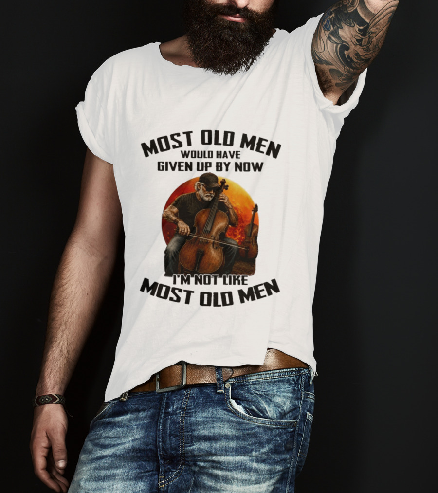 Most Old Men Would Have Given Up By Now I'm Not Like Most Old Men Cello T-Shirt