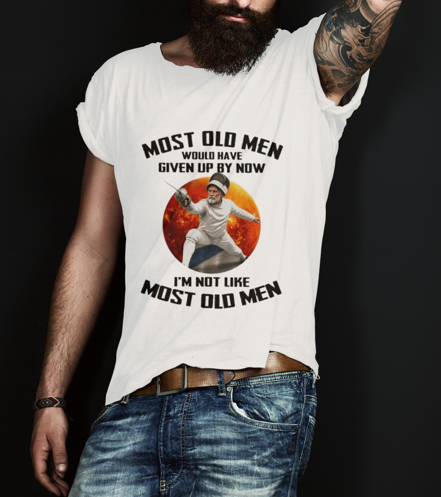 Fencing Most Old Men Would Have Given Up By Now I'm Not Like Most Old Men T-Shirt