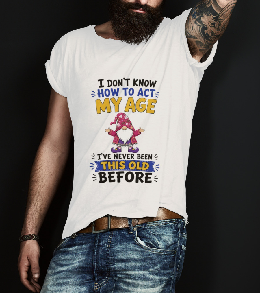Gnomes I Don't Know How To Act My Age I've Never Been This Old Before T-Shirt
