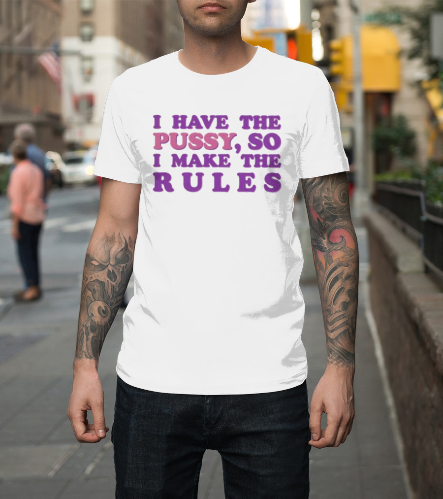 I Have The Pussy So I Make The Rules T-Shirt