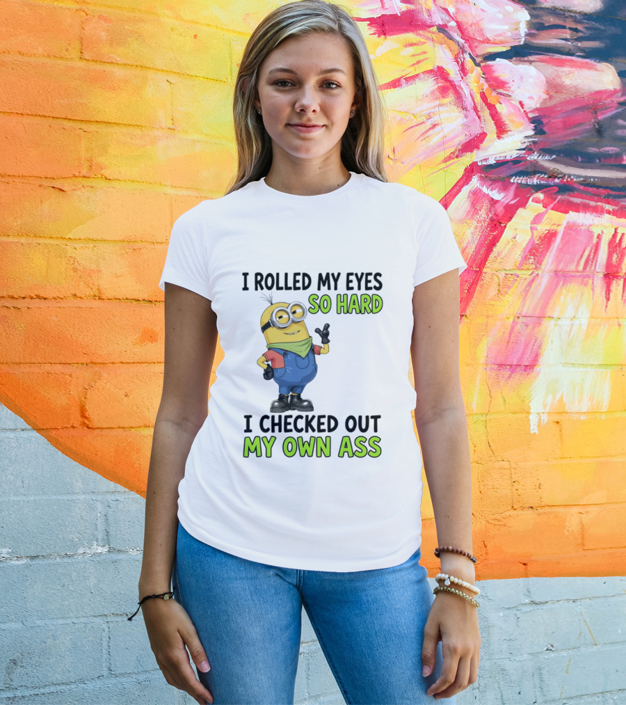 I Rolled My Eyes So Hard Minion Checked Out My Own Ass T-Shirt