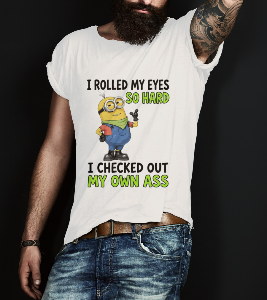 I Rolled My Eyes So Hard Minion Checked Out My Own Ass T-Shirt