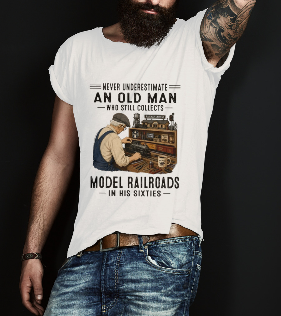 Never Underestimate An Old Man Collecting Model Railroads In His Sixties T-Shirt